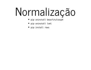 Normalizaçãopipuninstallbeaufitulsoup4
pipuninstalllxml
pipinstallrows
 
