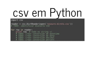 csv em Pythonimportcsv
reader=csv.DictReader(open('tesouro-direto.csv'))
#TODO:identificardialectoCSV
forrowinreader:
printrow #todoesstring=/
#TODO:crearconversióndedatetime
#TODO:crearconversióndedate
#TODO:crearconversióndecimal
#TODO:crearconversiónpercent
 