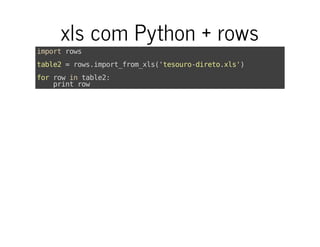 xls com Python + rows
importrows
table2=rows.import_from_xls('tesouro-direto.xls')
forrowintable2:
printrow
 