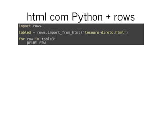 html com Python + rows
importrows
table3=rows.import_from_html('tesouro-direto.html')
forrowintable3:
printrow
 
