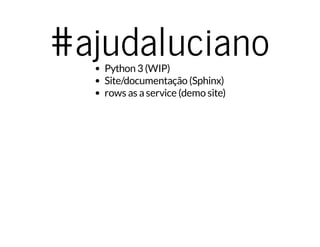 #ajudalucianoPython 3 (WIP)
Site/documentação (Sphinx)
rows as aservice (demo site)
 