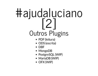 #ajudaluciano
[2]
Outros Plugins
PDF(leitura)
ODS (escrita)
DBF
MongoDB
PostgreSQL (WIP)
MariaDB(WIP)
OFX (WIP)
 