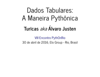 Dados Tabulares:
A Maneira Pythônica
Turicas aka Álvaro Justen
VIII Encontro PythOnRio
30 de abril de 2016, Elo Group - Rio, Brasil
 
