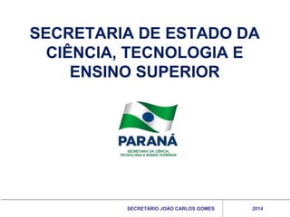SECRETARIA DE ESTADO DA
CIÊNCIA, TECNOLOGIA E
ENSINO SUPERIOR

SECRETÁRIO JOÃO CARLOS GOMES

2014

 