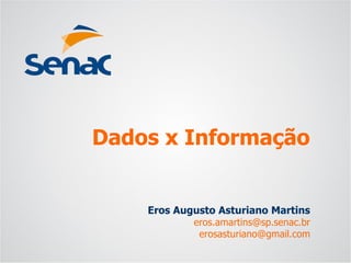Eros Augusto Asturiano Martins 
eros.amartins@sp.senac.br 
erosasturiano@gmail.com 
Dados x Informação  