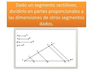 Dado un segmento rectilíneo,
dividirlo en partes proporcionales a
las dimensiones de otros segmentos
dados.
 