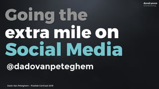 Dado Van Peteghem - Publiek Centraal 2016
Going the
extra mile on
Social Media
@dadovanpeteghem
 