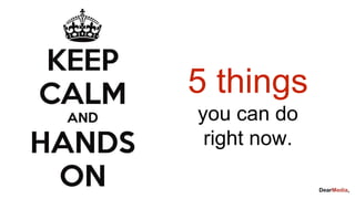 5 things
you can do
right now.
 