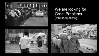 We are looking for
Great Problems
(that need solving)
 