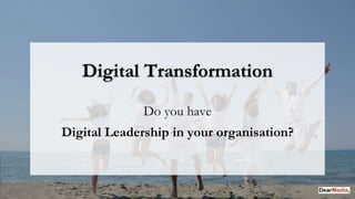 Do you have
Digital Leadership in your organisation?
Digital Transformation
 