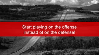 Start playing on the offense
instead of on the defense!
 