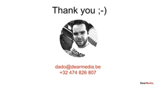 Thank you ;-)
dado@dearmedia.be
+32 474 826 807
 