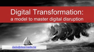 Digital Transformation:
a model to master digital disruption
dado@dearmedia.be
 