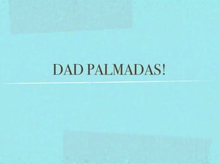 DAD PALMADAS!
 