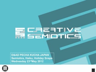 D&AD PECHA KUCHA JAPAN
Semiotics, Haiku, Holiday Snaps
Wednesday 23rdMay 2012
 