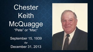 Chester
Keith
McQuagge
“Pete” or “Mac”
September 15, 1939

December 31, 2013

 
