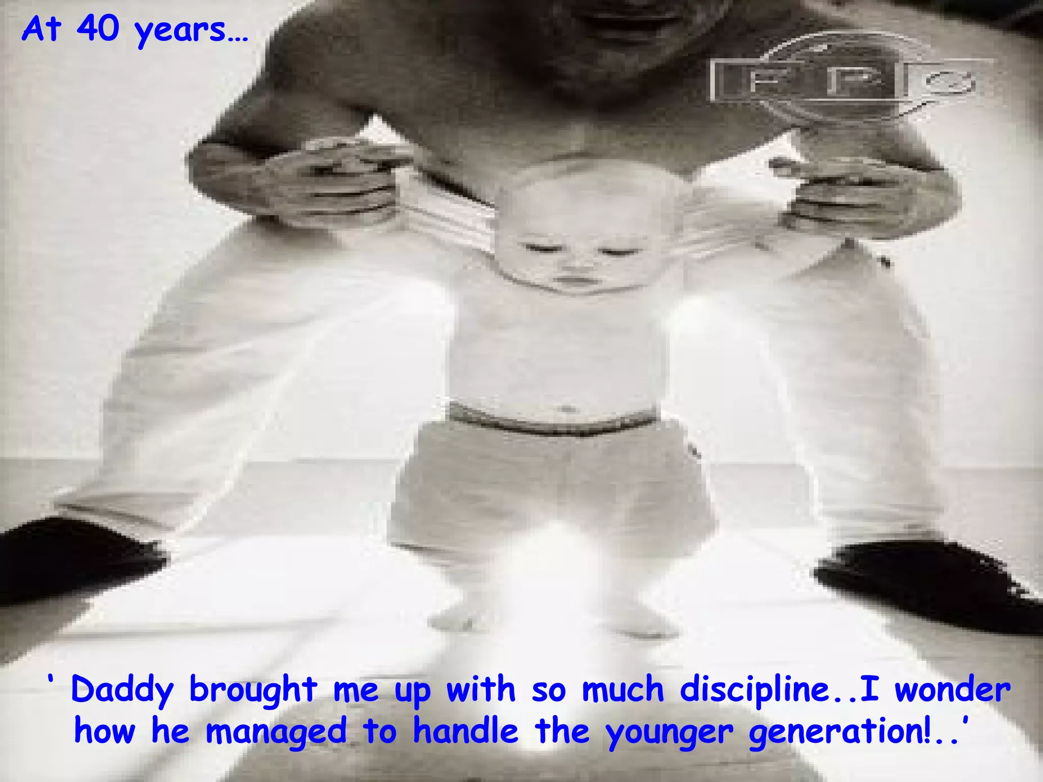 ‘  Daddy brought me up with so much discipline..I wonder how he managed to handle the younger generation!..’ At 40 years… 