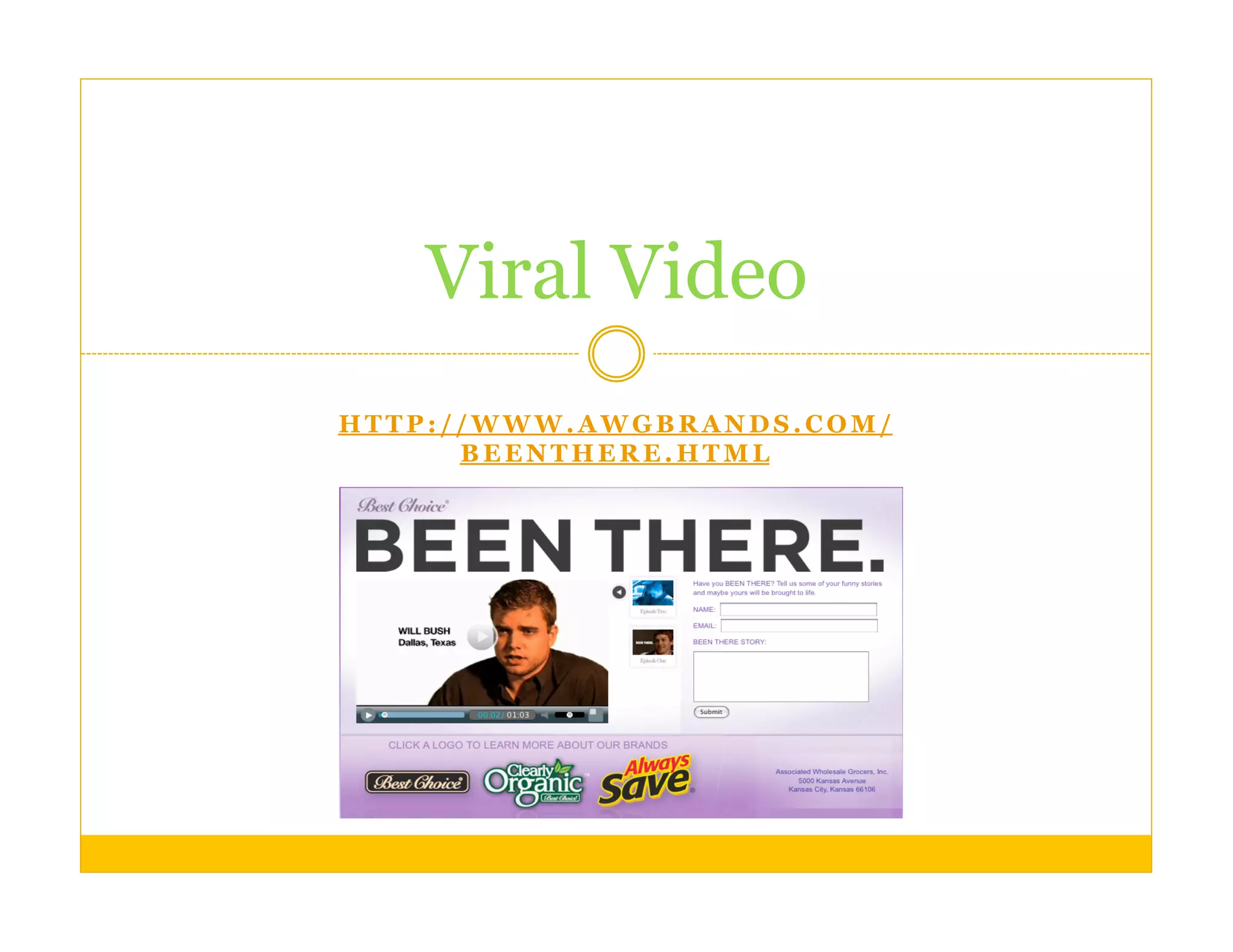 Viral Video
HTTP://WWW.AWGBRANDS.COM/
      BEENTHERE.HTML
 