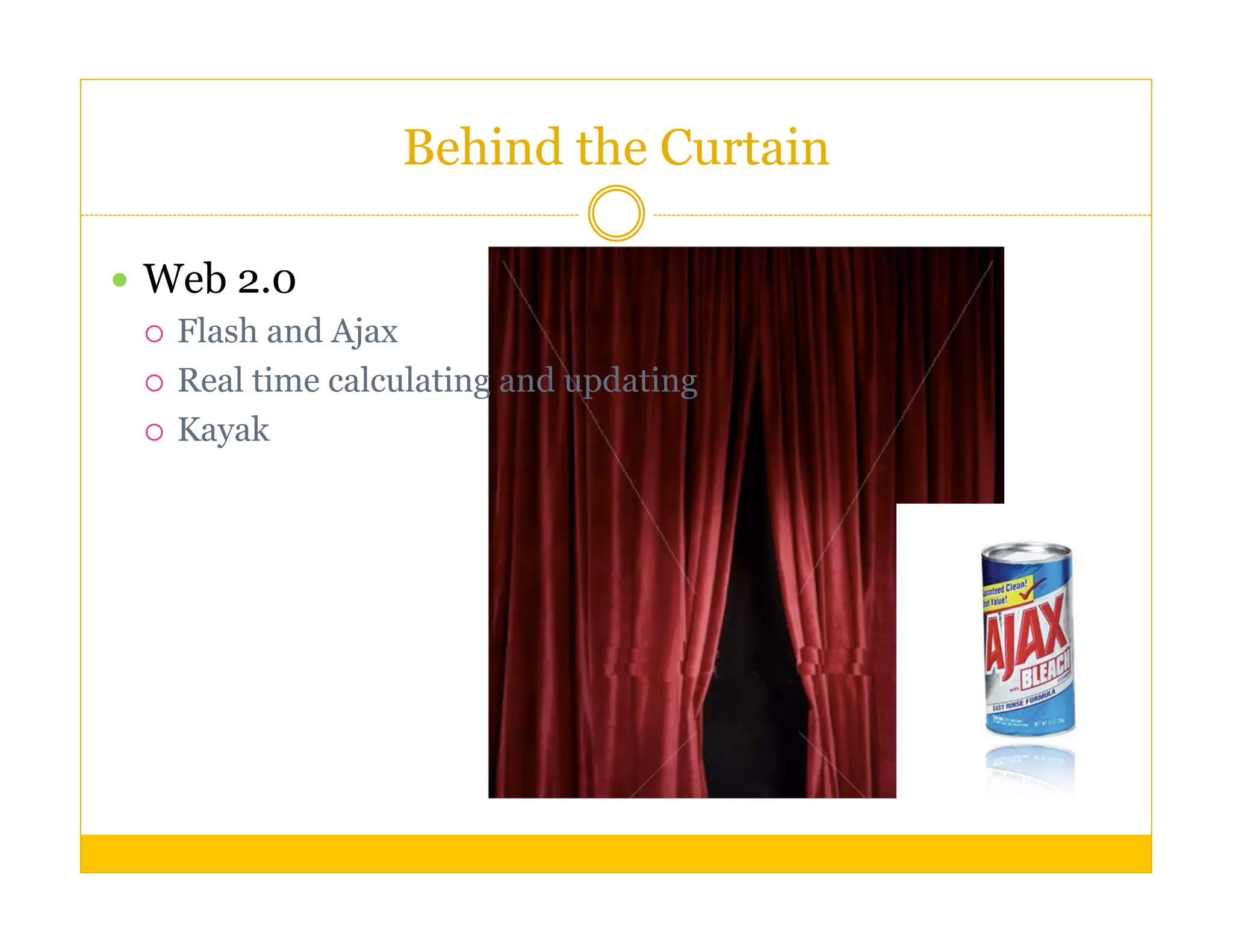 Behind the Curtain

  Web 2.0
     Flash and Ajax

     Real time calculating and updating

     Kayak
 