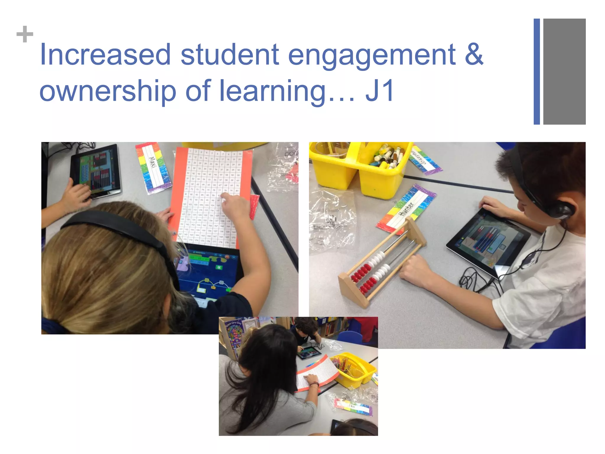+
Increased student engagement &
ownership of learning… J1
 
