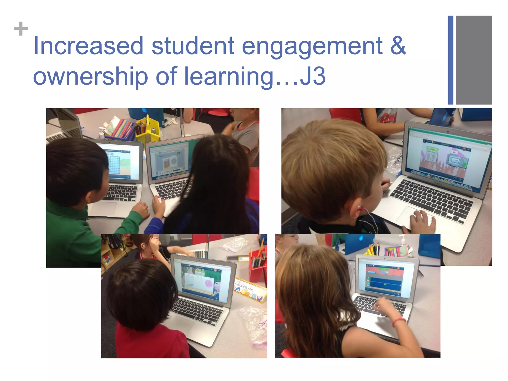+
Increased student engagement &
ownership of learning…J3
 