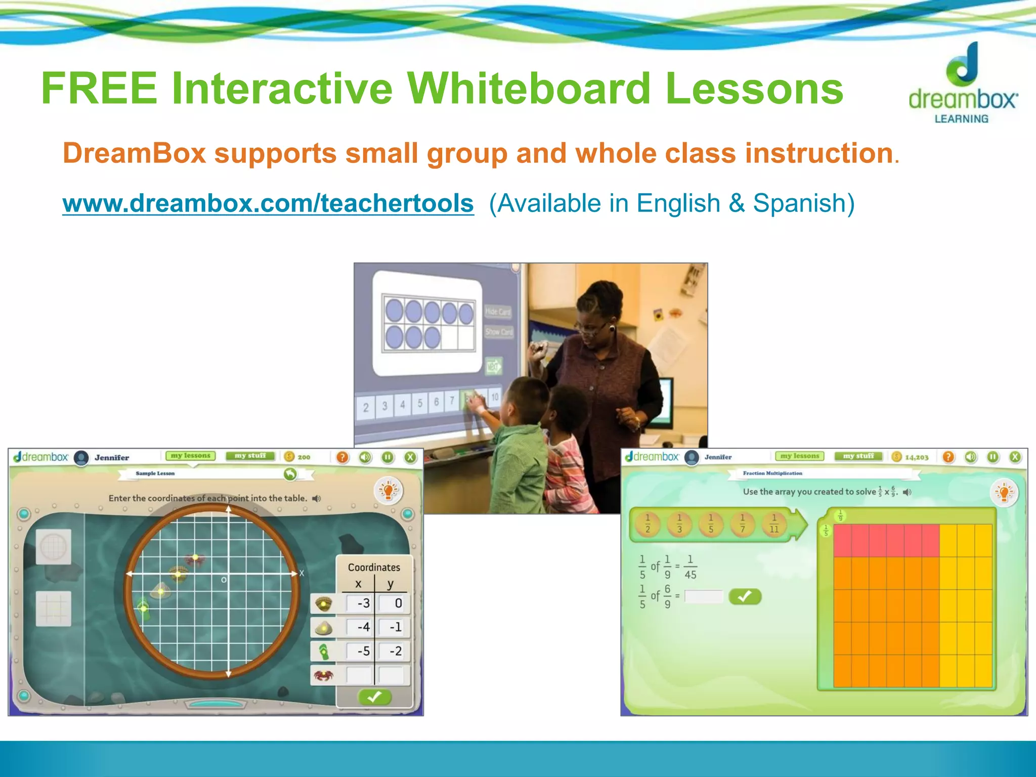 FREE Interactive Whiteboard Lessons
DreamBox supports small group and whole class instruction.
www.dreambox.com/teachertools (Available in English & Spanish)
 