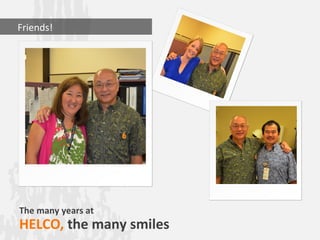       Friends!




    The many years at
    HELCO, the many smiles
 