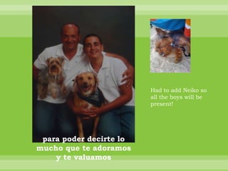 Had to add Neiko so
                         all the boys will be
                         present!




 para poder decirte lo
mucho que te adoramos
    y te valuamos
 