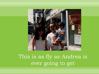 This is as fly as Andrea is
     ever going to get
 