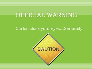 OFFICIAL WARNING

Carlos close your eyes…Seriously
 