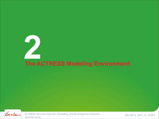 28.3.2014, SAC’14 - DADSACTRESS: Domain-Specific Modeling of Self-Adaptive Software
Architectures
The ACTRESS Modeling Environment
2
 