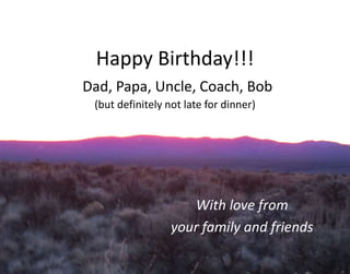 Happy Birthday!!!
Dad, Papa, Uncle, Coach, Bob
(but definitely not late for dinner)
With love from
your family and friends
 