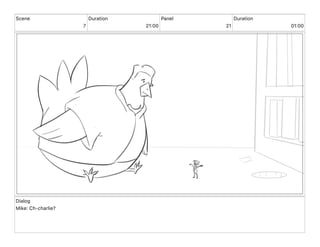 Scene
7
Duration
21 00
Panel
21
Duration
01 00
Dialog
Mike: Ch-charlie?
 