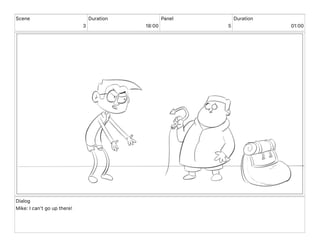Scene
3
Duration
18 00
Panel
5
Duration
01 00
Dialog
Mike: I can't go up there!
 