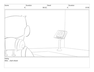 Scene
6
Duration
56 22
Panel
4
Duration
01 00
Dialog
Mike: ...Dad's Book!
 