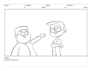 Scene
6
Duration
56 22
Panel
47
Duration
01 00
Dialog
Charlie: It's hilarious!
 