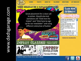 Great placement for a clear call to action. Should also test (variations of) “Click here for tickets” and “Click here to sign up for our newsletter” and using different colors/size of buttonwww.dadsgarage.com