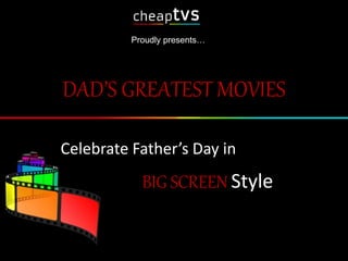 DAD’S GREATEST MOVIES
Celebrate Father’s Day in
BIG SCREEN Style
Proudly presents…
 