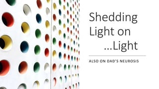 Shedding
Light on
…Light
ALSO ON DAD’S NEUROSIS
 