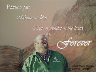 Pictures fade Memories blur  But joy resides in the heart Forever Jerald Wayne Brenton 8/27/56 – 3/7/11 