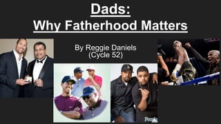 Dads:
Why Fatherhood Matters
By Reggie Daniels
(Cycle 52)
 