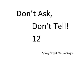 Don’t Ask,  Don’t Tell! 12 Shrey Goyal, Varun Singh 