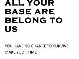 ALL YOUR BASE ARE BELONG TO US YOU HAVE NO CHANCE TO SURVIVE MAKE YOUR TIME   