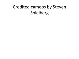Credited cameos by Steven Spielberg 