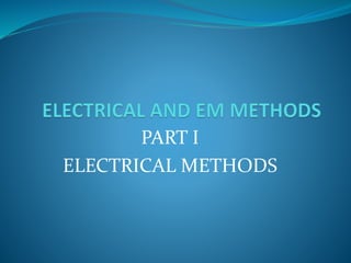 PART I
ELECTRICAL METHODS
 