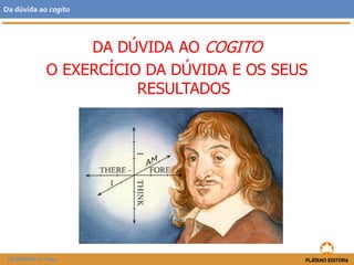 DA DÚVIDA AO COGITO
O EXERCÍCIO DA DÚVIDA E OS SEUS
RESULTADOS
FILOSOFIA 11.º ano
Da dúvida ao cogito
 