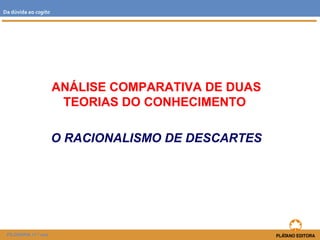 ANÁLISE COMPARATIVA DE DUAS
TEORIAS DO CONHECIMENTO
O RACIONALISMO DE DESCARTES
FILOSOFIA 11.º ano
Da dúvida ao cogito
 