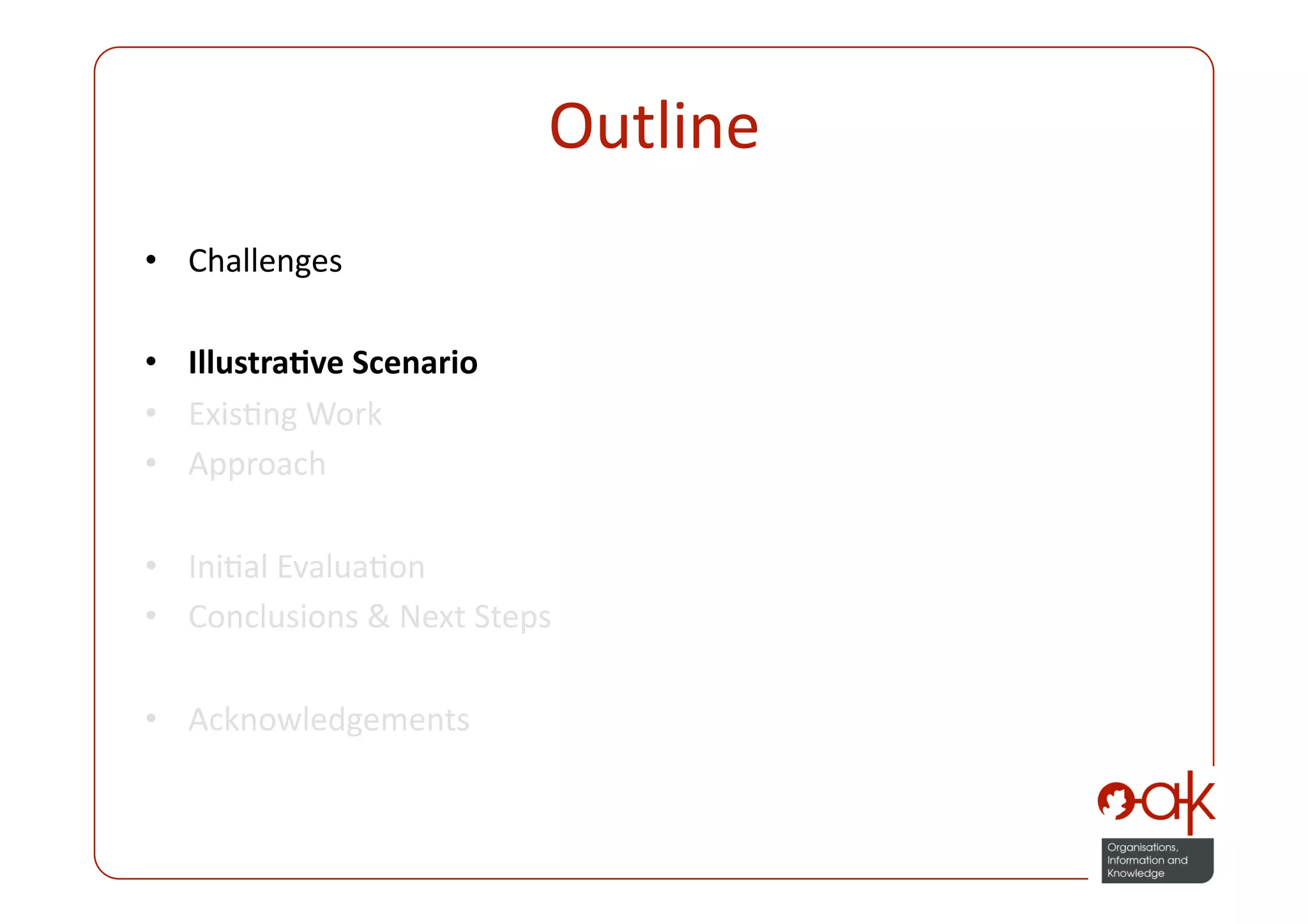 Outline 
•  Challenges 

•  Illustra.ve Scenario 
•  ExisPng Work 
•  Approach 

•  IniPal EvaluaPon 
•  Conclusions & Next Steps 

•  Acknowledgements 
 