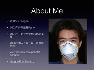 About Me
?

ǿ / hongqn

?

2002꿪ʼӴPython

?

2004꿪ʼȫʹ?Python?


?

2006??꣬?ϯ
ʦ

?

www.douban.com/people/
hongqn/

?

hongqn@douban.com

 