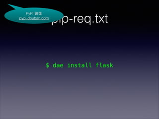 PyPI 
pypi.douban.com

pip-req.txt

$ dae install flask

 